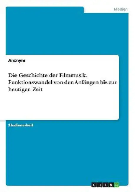 Die Geschichte der Filmmusik. Funktionswandel von den Anfängen bis zur heutigen Zeit by Anonymous
