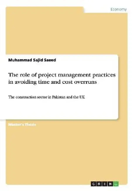 The role of project management practices in avoiding time and cost overruns: The construction sector in Pakistan and the UK by Muhammad Sajid Saeed