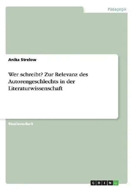 Wer schreibt? Zur Relevanz des Autorengeschlechts in der Literaturwissenschaft by Strelow, Anika