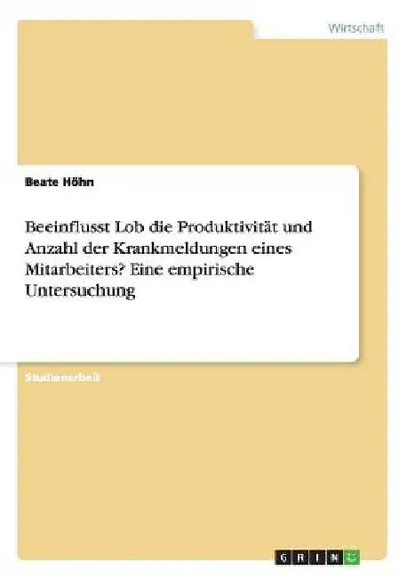 Beeinflusst Lob die Produktivität und Anzahl der Krankmeldungen eines Mitarbeiters? Eine empirische Untersuchung by Höhn, Beate