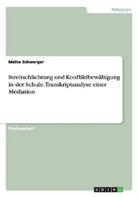 Streitschlichtung und Konfliktbewältigung in der Schule. Transkriptanalyse einer Mediation by Schwerger, Meike