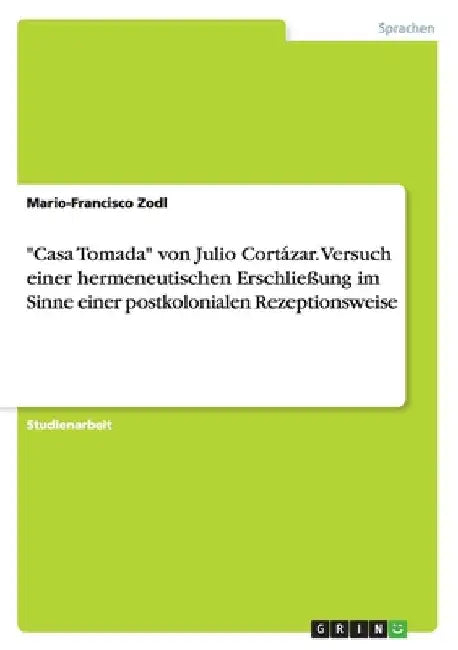 "Casa Tomada" von Julio Cortázar. Versuch einer hermeneutischen Erschließung im Sinne einer postkolonialen Rezeptionsweise by Zodl, Mario-Francisco