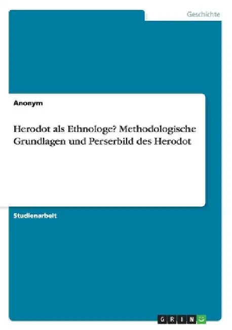 Herodot als Ethnologe? Methodologische Grundlagen und Perserbild des Herodot by Anonymous