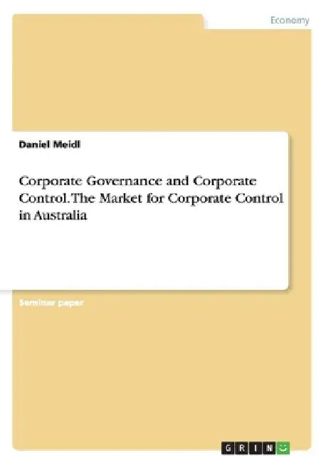 Corporate Governance and Corporate Control. The Market for Corporate Control in Australia by Daniel Meidl