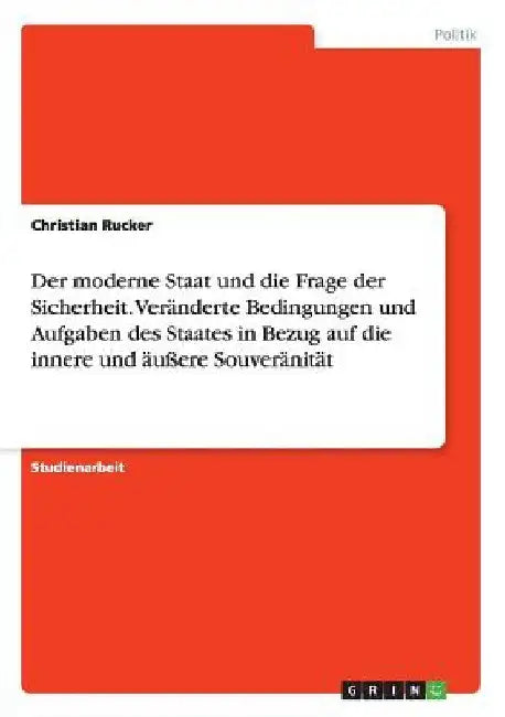 Der moderne Staat und die Frage der Sicherheit. Veränderte Bedingungen und Aufgaben des Staates in Bezug auf die innere und äußere Souveränität by Rucker, Christian
