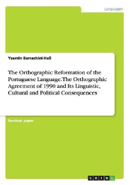 The Orthographic Reformation of the Portuguese Language. The Orthographic Agreement of 1990 and Its Linguistic, Cultural and Political Consequences by Yasmin Barrachini-Haß