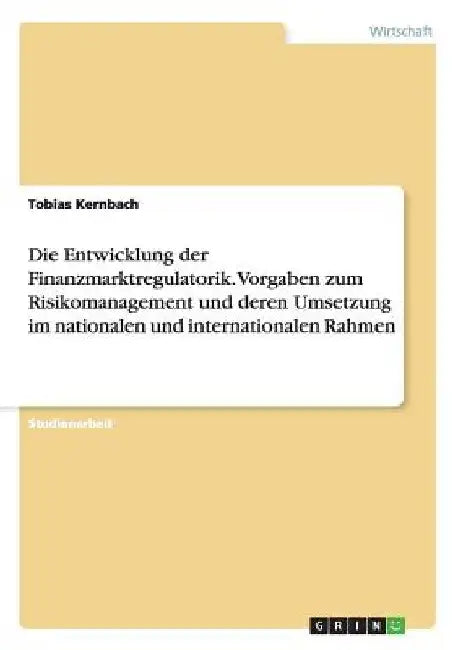 Die Entwicklung der Finanzmarktregulatorik. Vorgaben zum Risikomanagement und deren Umsetzung im nationalen und internationalen Rahmen by Kernbach, Tobias