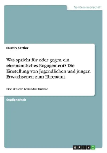 Was spricht für oder gegen ein ehrenamtliches Engagement? Die Einstellung von Jugendlichen und jungen Erwachsenen zum Ehrenamt: Eine aktuelle Bestands by Sattler, Dustin