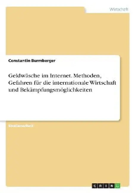 Geldwäsche im Internet. Methoden, Gefahren für die internationale Wirtschaft und Bekämpfungsmöglichkeiten by Burmberger, Constantin