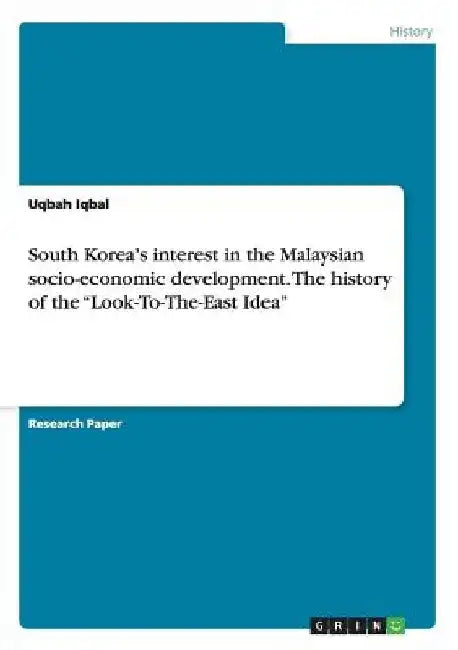 South Korea's interest in the Malaysian socio-economic development. The history of the "Look-To-The-East Idea" by Uqbah Iqbal