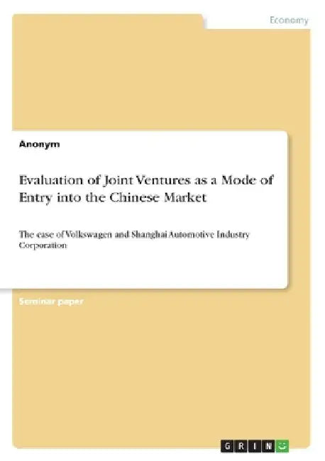 Evaluation of Joint Ventures as a Mode of Entry into the Chinese Market: The case of Volkswagen and Shanghai Automotive Industry Corporation by Anonymous