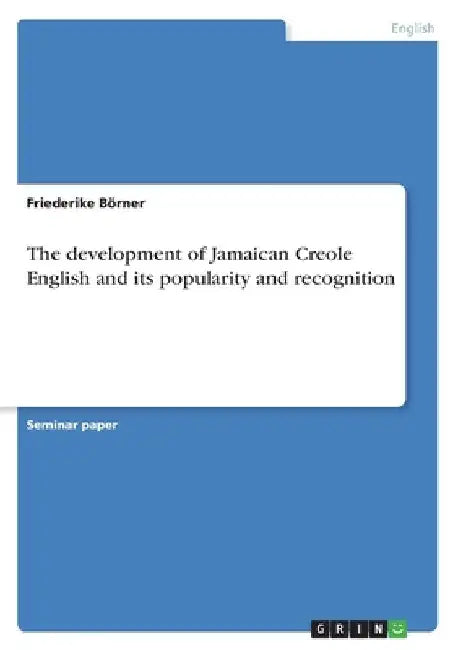 The development of Jamaican Creole English and its popularity and recognition by Friederike Börner