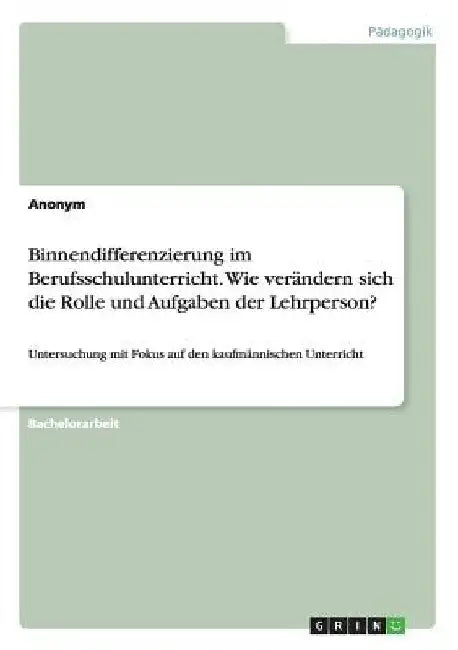 Binnendifferenzierung im Berufsschulunterricht. Wie verändern sich die Rolle und Aufgaben der Lehrperson?: Untersuchung mit Fokus auf den kaufmännisch by Anonymous