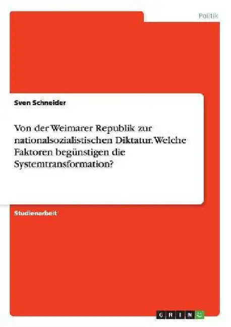 Von der Weimarer Republik zur nationalsozialistischen Diktatur. Welche Faktoren begünstigen die Systemtransformation? by Schneider, Sven
