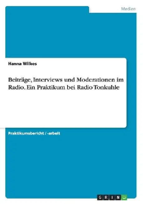 Beiträge, Interviews und Moderationen im Radio. Ein Praktikum bei Radio Tonkuhle by Wilkes, Hanna