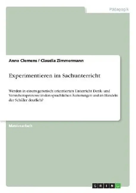 Experimentieren im Sachunterricht: Werden in einem genetisch orientierten Unterricht Denk- und Verstehensprozesse in den sprachlichen Äußerungen und i by Zimmermann, Claudia
