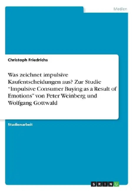 Was zeichnet impulsive Kaufentscheidungen aus? Zur Studie "Impulsive Consumer Buying as a Result of Emotions" von Peter Weinberg und Wolfgang Gottwald by Friedrichs, Christoph