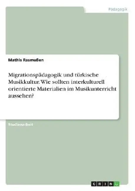 Migrationspädagogik und türkische Musikkultur. Wie sollten interkulturell orientierte Materialien im Musikunterricht aussehen? by Rasmußen, Mathis
