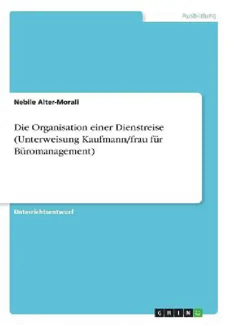 Die Organisation einer Dienstreise (Unterweisung Kaufmann/frau für Büromanagement) by Alter-Morali, Nebile
