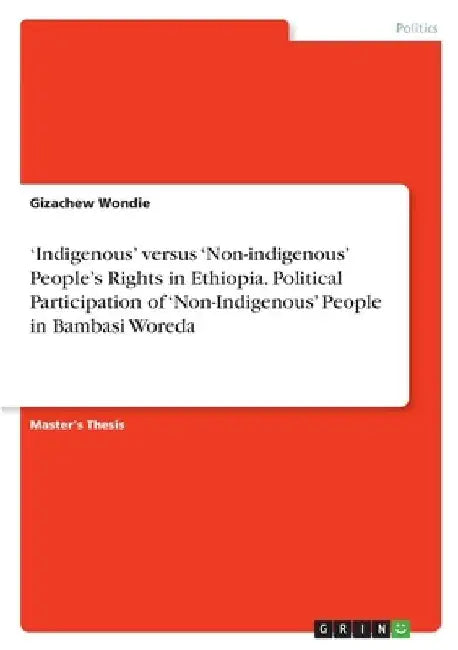 'Indigenous' versus 'Non-indigenous' People's Rights in Ethiopia. Political Participation of 'Non-Indigenous' People in Bambasi Woreda by Gizachew Wondie