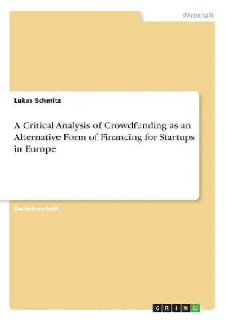 A Critical Analysis of Crowdfunding as an Alternative Form of Financing for Startups in Europe by Schmitz, Lukas