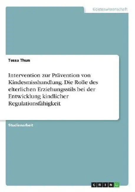 Intervention zur Prävention von Kindesmisshandlung. Die Rolle des elterlichen Erziehungsstils bei der Entwicklung kindlicher Regulationsfähigkeit by Thun, Tessa