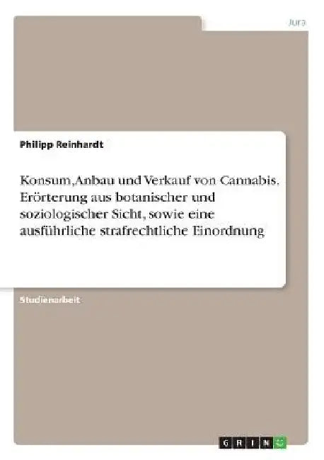 Konsum, Anbau und Verkauf von Cannabis. Erörterung aus botanischer und soziologischer Sicht, sowie eine ausführliche strafrechtliche Einordnung by Reinhardt, Philipp