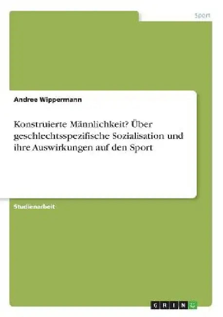 Konstruierte Männlichkeit? Über geschlechtsspezifische Sozialisation und ihre Auswirkungen auf den Sport by Wippermann, Andree