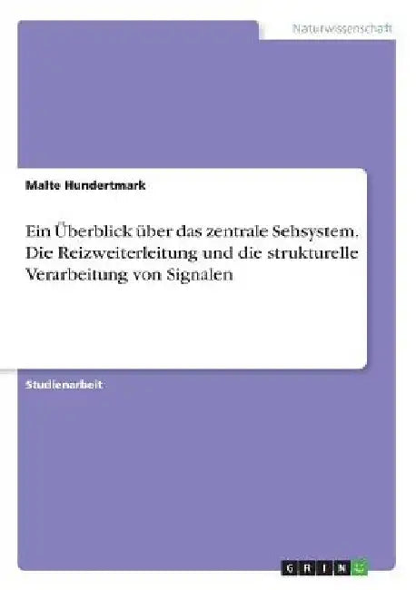Ein Überblick über das zentrale Sehsystem. Die Reizweiterleitung und die strukturelle Verarbeitung von Signalen by Hundertmark, Malte