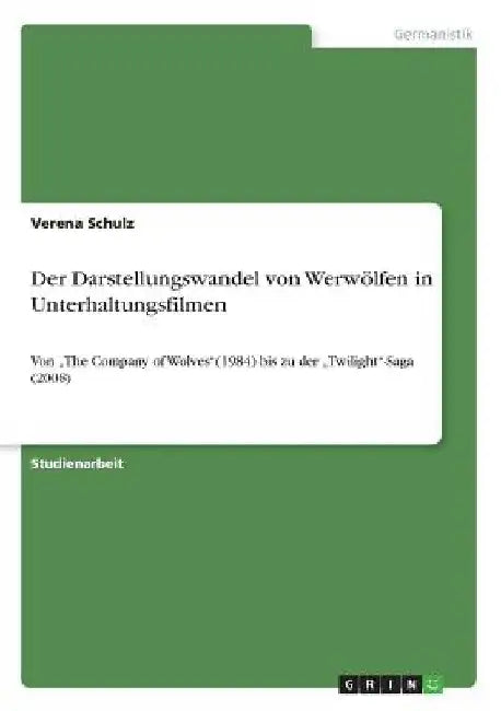 Der Darstellungswandel von Werwölfen in Unterhaltungsfilmen: Von "The Company of Wolves"(1984) bis zu der "Twilight"-Saga (2008) by Schulz, Verena