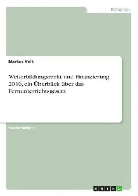 Weiterbildungsrecht und Finanzierung 2016, ein Überblick über das Fernunterrichtsgesetz by Volk, Markus