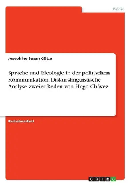 Sprache und Ideologie in der politischen Kommunikation. Diskurslinguistische Analyse zweier Reden von Hugo Chávez by Götze, Josephine Susan