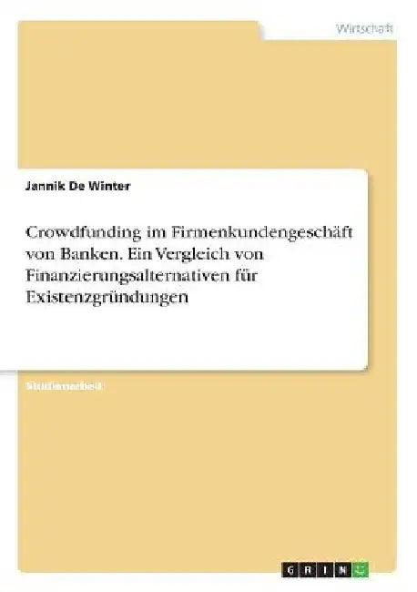Crowdfunding im Firmenkundengeschäft von Banken. Ein Vergleich von Finanzierungsalternativen für Existenzgründungen by De Winter, Jannik