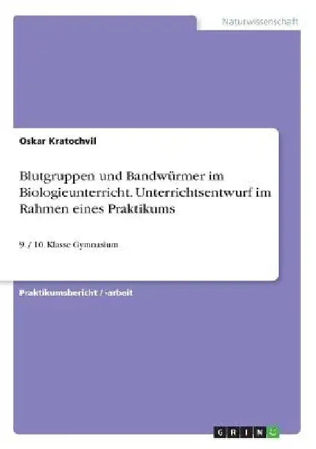 Blutgruppen und Bandwürmer im Biologieunterricht. Unterrichtsentwurf im Rahmen eines Praktikums: 9. / 10. Klasse Gymnasium by Kratochvil, Oskar
