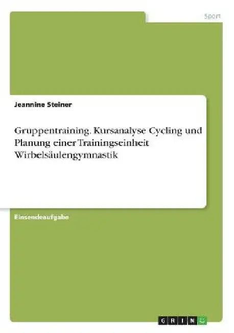 Gruppentraining. Kursanalyse Cycling und Planung einer Trainingseinheit Wirbelsäulengymnastik by Steiner, Jeannine