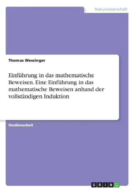 Eine Einführung in das mathematische Beweisen anhand der vollständigen Induktion by Thomas Wessinger