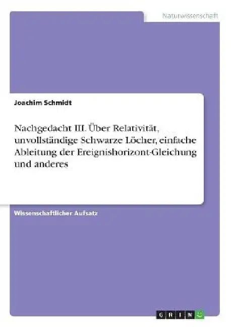 Nachgedacht III. Über Relativität, unvollständige Schwarze Löcher, einfache Ableitung der Ereignishorizont-Gleichung und anderes by Schmidt, Joachim