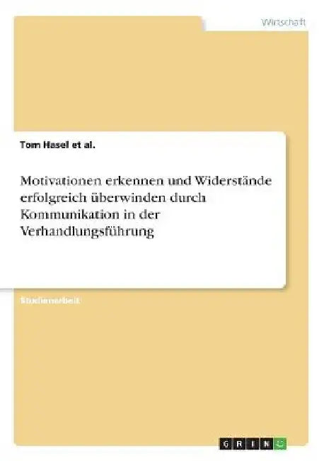 Motivationen erkennen und Widerstände erfolgreich überwinden durch Kommunikation in der Verhandlungsführung by Hasel Et Al, Tom