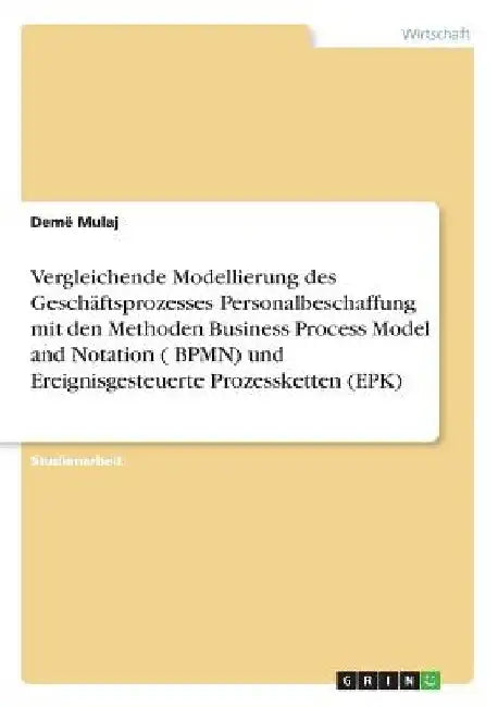 Vergleichende Modellierung des Geschäftsprozesses Personalbeschaffung mit den Methoden Business Process Model and Notation ( BPMN) und Ereignisgesteue by Mulaj, Demë