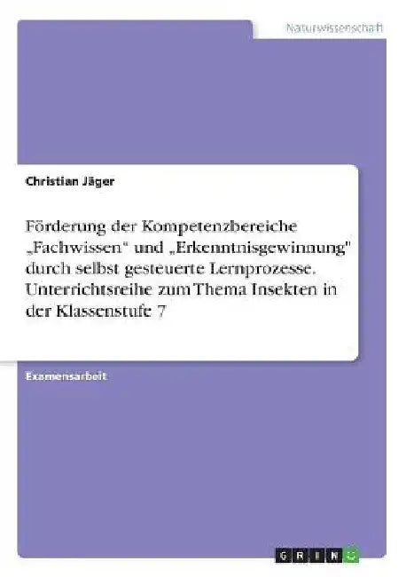 Förderung der Kompetenzbereiche "Fachwissen" und "Erkenntnisgewinnung" durch selbst gesteuerte Lernprozesse. Unterrichtsreihe zum Thema Insekten in de by Jäger, Christian