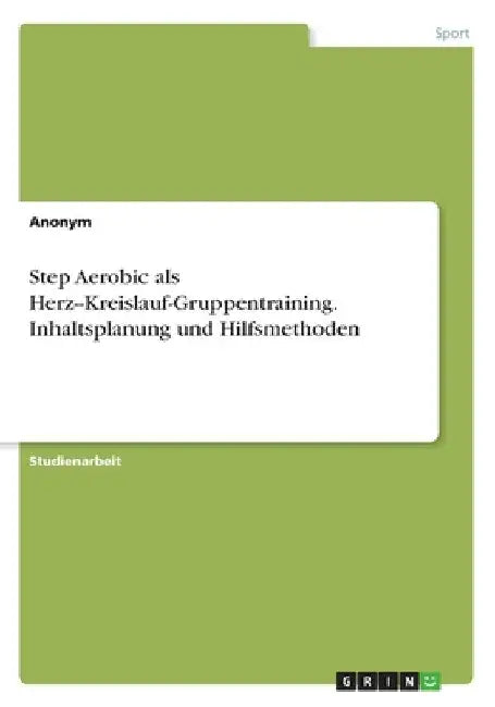 Step Aerobic als Herz--Kreislauf-Gruppentraining. Inhaltsplanung und Hilfsmethoden by Anonymous
