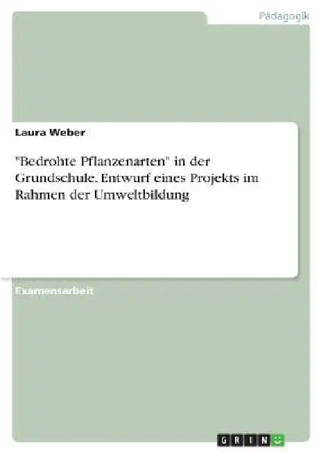 "Bedrohte Pflanzenarten" in der Grundschule. Entwurf eines Projekts im Rahmen der Umweltbildung by Weber, Laura