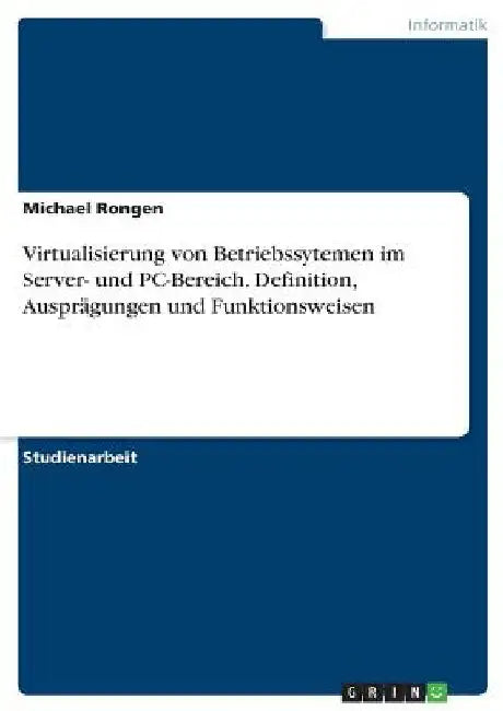 Virtualisierung von Betriebssytemen im Server- und PC-Bereich. Definition, Ausprägungen und Funktionsweisen by Rongen, Michael