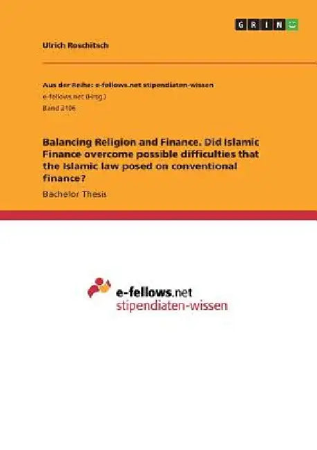 Balancing Religion and Finance. Did Islamic Finance overcome possible difficulties that the Islamic law posed on conventional finance? by Ulrich Roschitsch