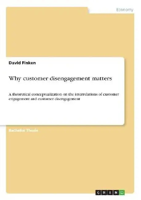 Why customer disengagement matters: A theoretical conceptualization on the interrelations of customer engagement and customer disengagement by David Finken