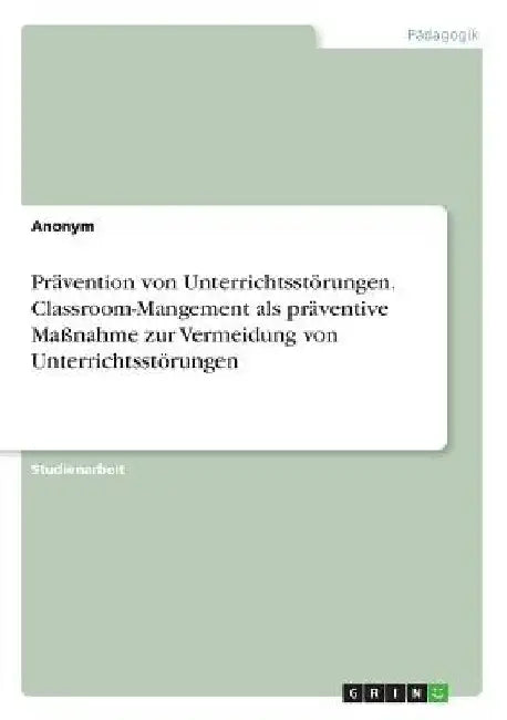 Prävention von Unterrichtsstörungen. Classroom-Mangement als präventive Maßnahme zur Vermeidung von Unterrichtsstörungen by Anonymous