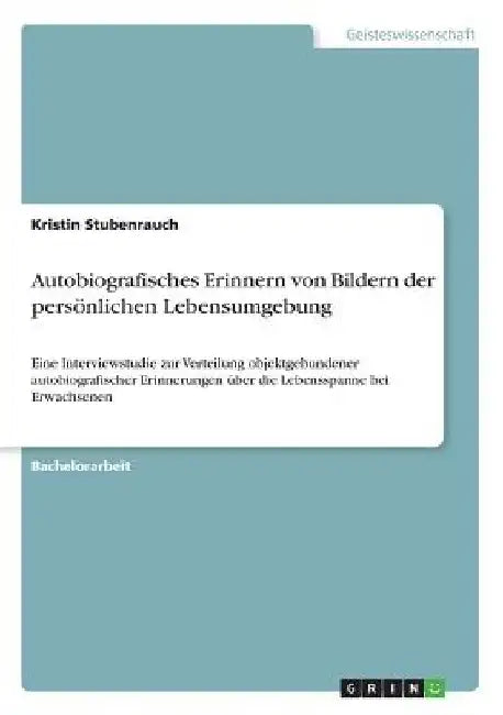 Autobiografisches Erinnern von Bildern der persönlichen Lebensumgebung: Eine Interviewstudie zur Verteilung objektgebundener autobiografischer Erinner by Stubenrauch, Kristin
