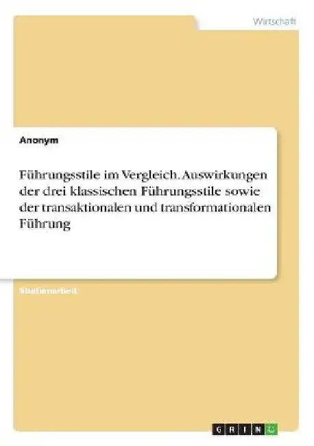 Führungsstile im Vergleich. Auswirkungen der drei klassischen Führungsstile sowie der transaktionalen und transformationalen Führung by Anonymous