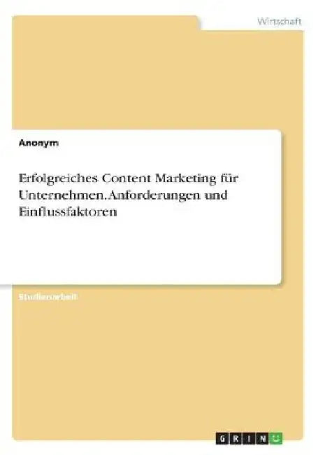Erfolgreiches Content Marketing für Unternehmen. Anforderungen und Einflussfaktoren by Anonym