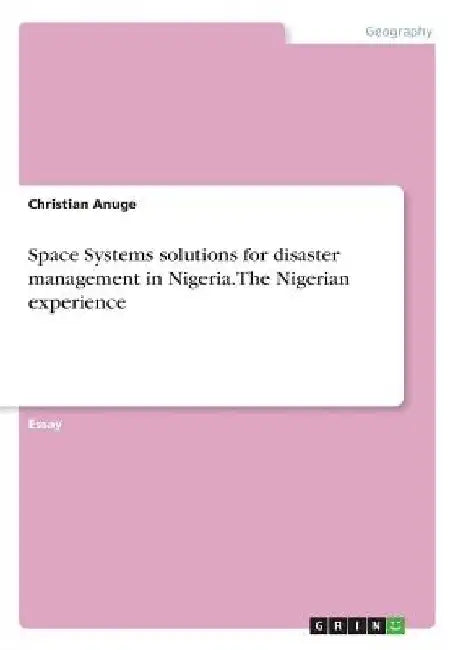 Space Systems solutions for disaster management in Nigeria. The Nigerian experience by Christian Anuge